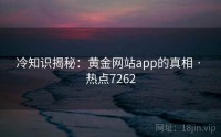 冷知识揭秘：黄金网站app的真相 · 热点7262