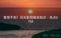 意想不到！月光影院相关知识 · 热点6768