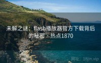 未解之谜：flash播放器官方下载背后的秘密 · 热点1870