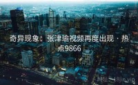 奇异现象：张津瑜视频再度出现 · 热点9866