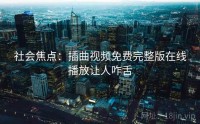 社会焦点：插曲视频免费完整版在线播放让人咋舌