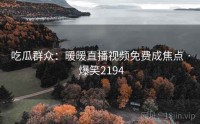 吃瓜群众：暖暖直播视频免费成焦点 · 爆笑2194