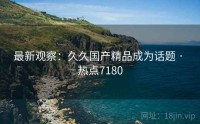 最新观察：久久国产精品成为话题 · 热点7180