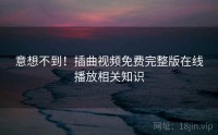 意想不到！插曲视频免费完整版在线播放相关知识