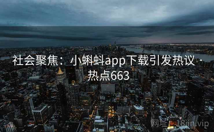 社会聚焦：小蝌蚪app下载引发热议 · 热点663