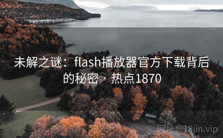 未解之谜：flash播放器官方下载背后的秘密 · 热点1870