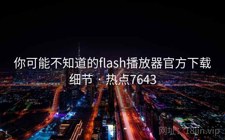 你可能不知道的flash播放器官方下载细节 · 热点7643