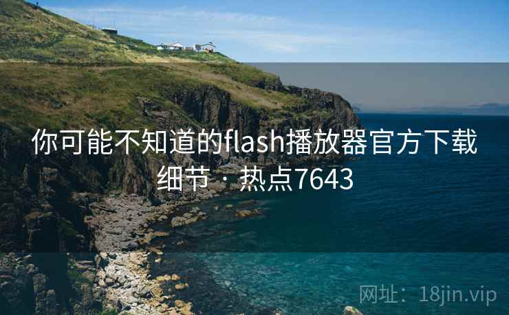 你可能不知道的flash播放器官方下载细节 · 热点7643
