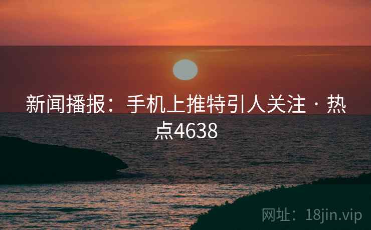 新闻播报：手机上推特引人关注 · 热点4638