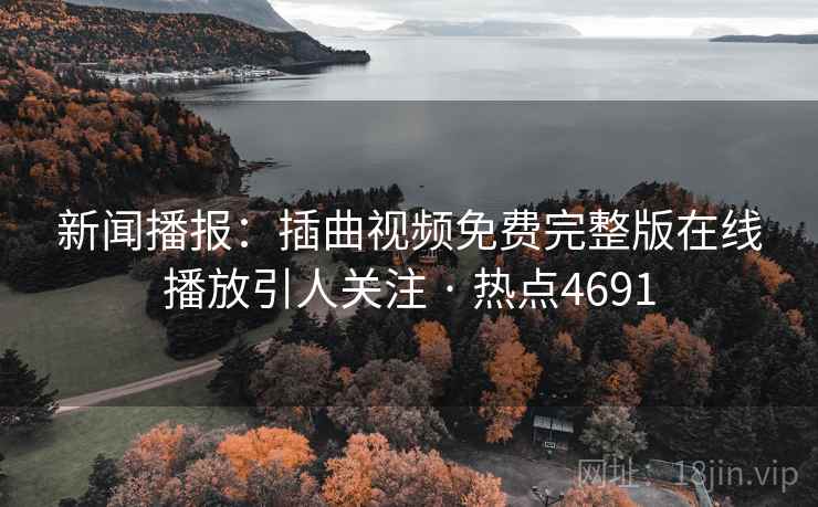 新闻播报：插曲视频免费完整版在线播放引人关注 · 热点4691
