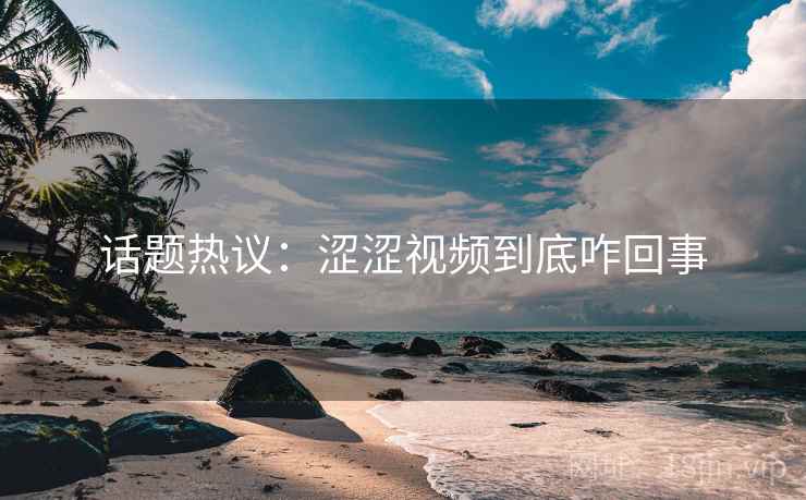 话题热议：涩涩视频到底咋回事