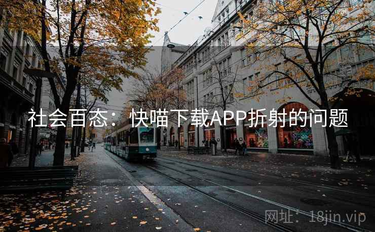 社会百态:快喵下载APP折射的问题 社会百态:快喵下载APP折射的问题