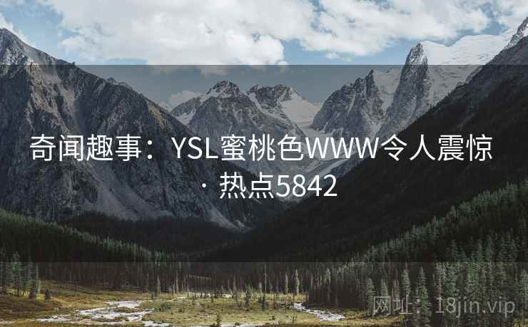 奇闻趣事：YSL蜜桃色WWW令人震惊 · 热点5842