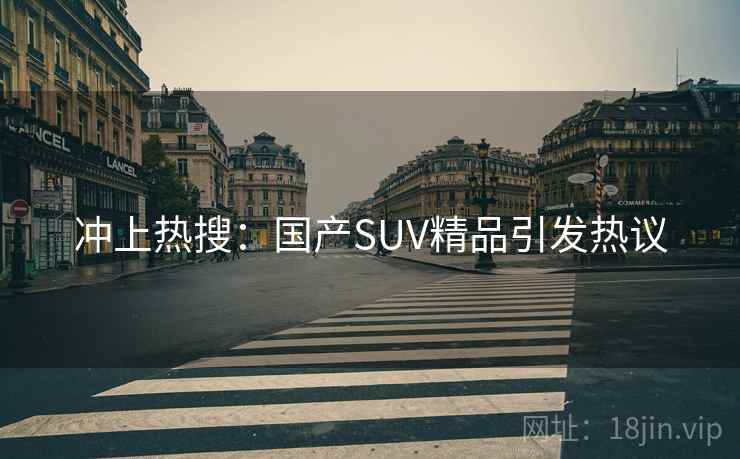 冲上热搜：国产SUV精品引发热议