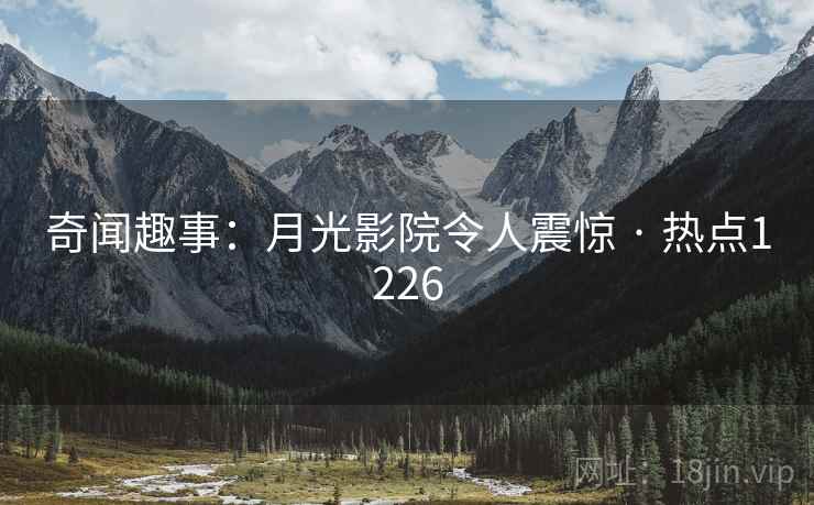 奇闻趣事：月光影院令人震惊 · 热点1226