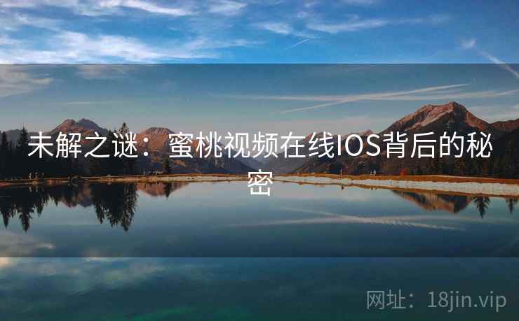 未解之谜：蜜桃视频在线IOS背后的秘密