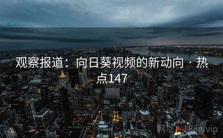 观察报道：向日葵视频的新动向 · 热点147